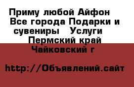 Приму любой Айфон  - Все города Подарки и сувениры » Услуги   . Пермский край,Чайковский г.